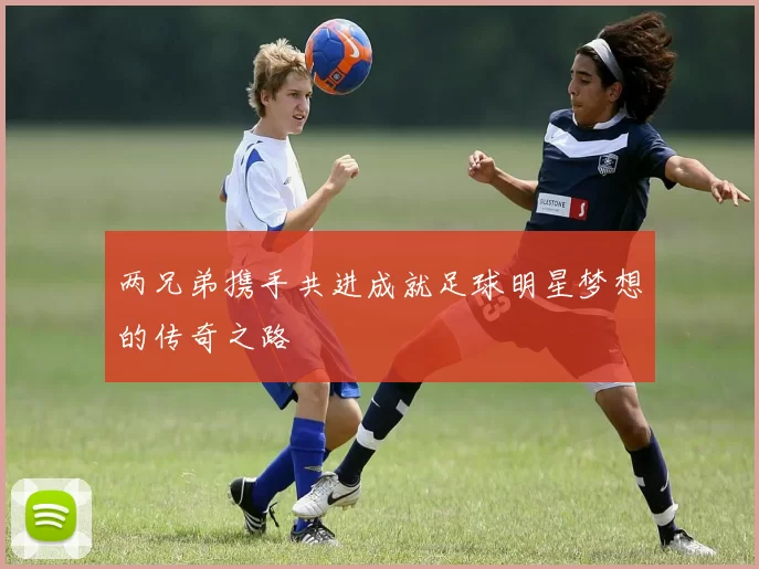 两兄弟携手共进成就足球明星梦想的传奇之路
