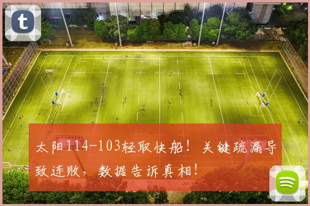 太阳114-103轻取快船！关键疏漏导致连败，数据告诉真相！
