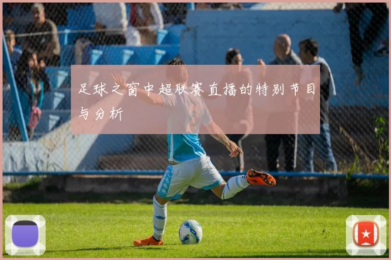 足球之窗中超联赛直播的特别节目与分析
