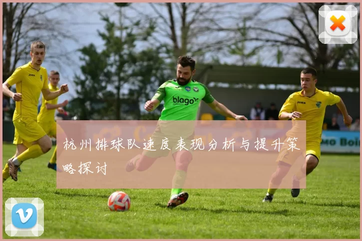 杭州排球队速度表现分析与提升策略探讨