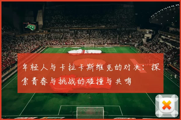 年轻人与卡拉卡斯维克的对决：探索青春与挑战的碰撞与共鸣