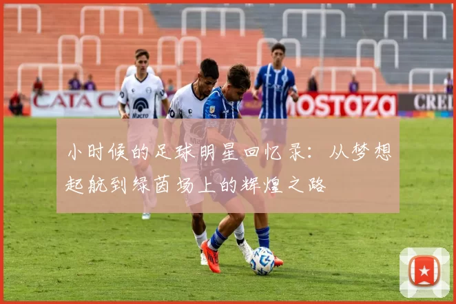 小时候的足球明星回忆录：从梦想起航到绿茵场上的辉煌之路
