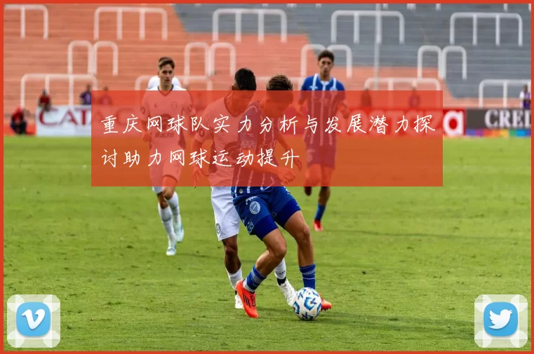 重庆网球队实力分析与发展潜力探讨助力网球运动提升