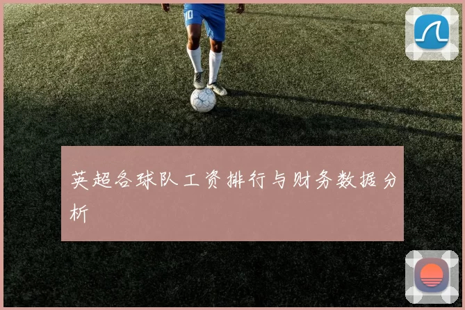 英超各球队工资排行与财务数据分析