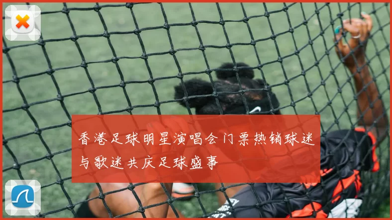 香港足球明星演唱会门票热销球迷与歌迷共庆足球盛事