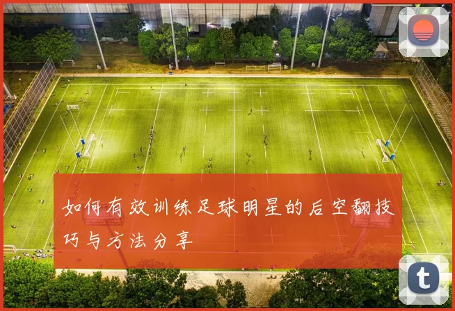 如何有效训练足球明星的后空翻技巧与方法分享