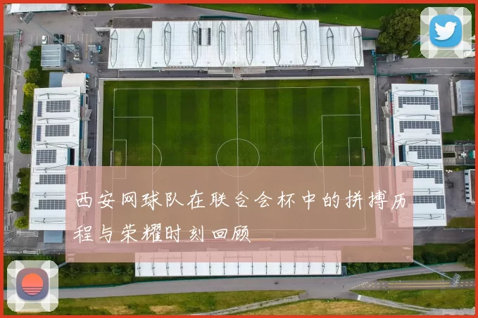 西安网球队在联合会杯中的拼搏历程与荣耀时刻回顾