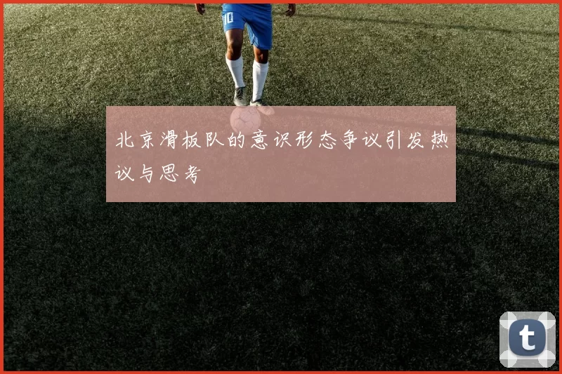 北京滑板队的意识形态争议引发热议与思考