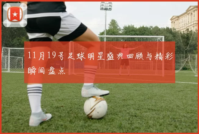 11月19号足球明星盛典回顾与精彩瞬间盘点