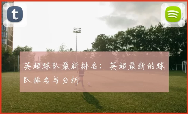 英超球队最新排名：英超最新的球队排名与分析