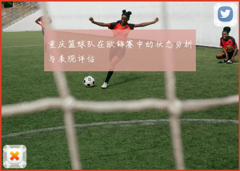 重庆篮球队在欧锦赛中的状态分析与表现评估