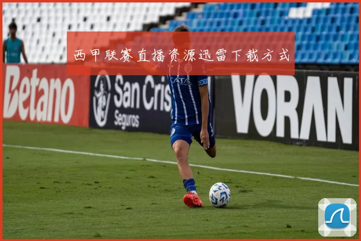 西甲联赛直播资源迅雷下载方式