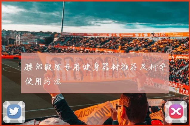 腰部锻炼专用健身器材推荐及科学使用方法