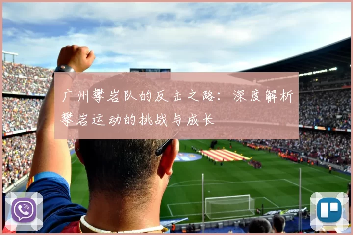 广州攀岩队的反击之路：深度解析攀岩运动的挑战与成长
