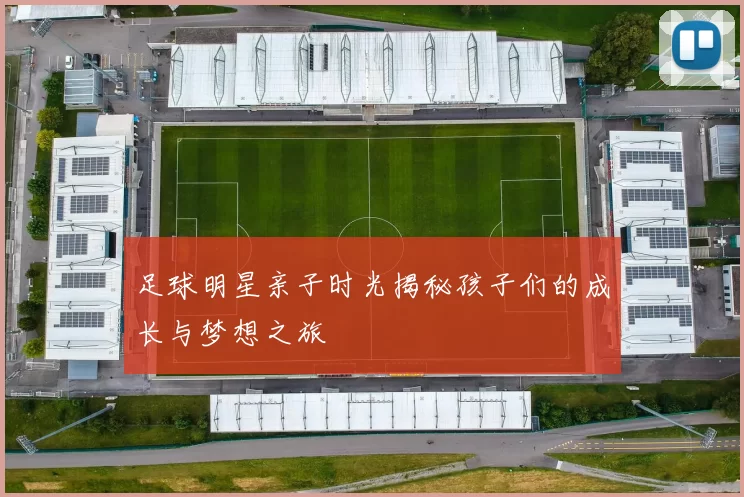 足球明星亲子时光揭秘孩子们的成长与梦想之旅