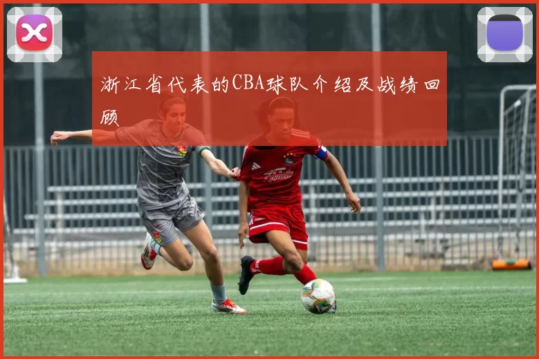 浙江省代表的CBA球队介绍及战绩回顾