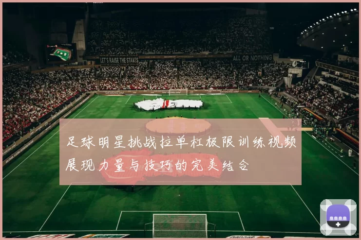 足球明星挑战拉单杠极限训练视频展现力量与技巧的完美结合