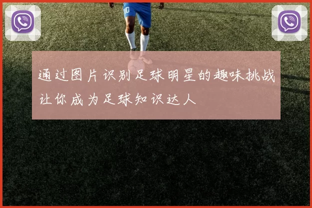 通过图片识别足球明星的趣味挑战让你成为足球知识达人