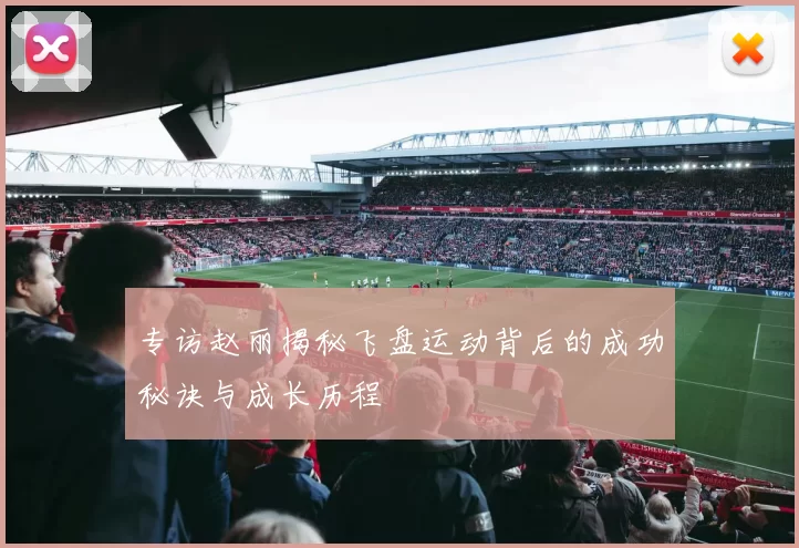 专访赵丽揭秘飞盘运动背后的成功秘诀与成长历程