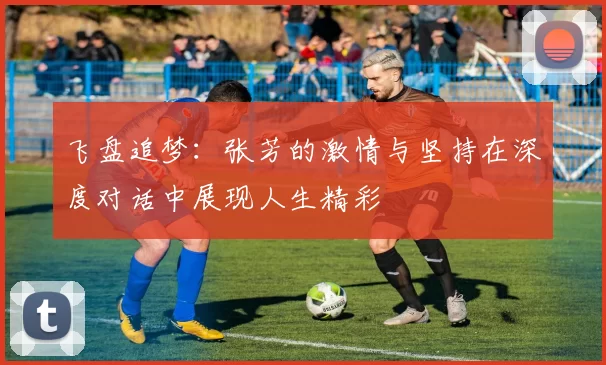 飞盘追梦：张芳的激情与坚持在深度对话中展现人生精彩