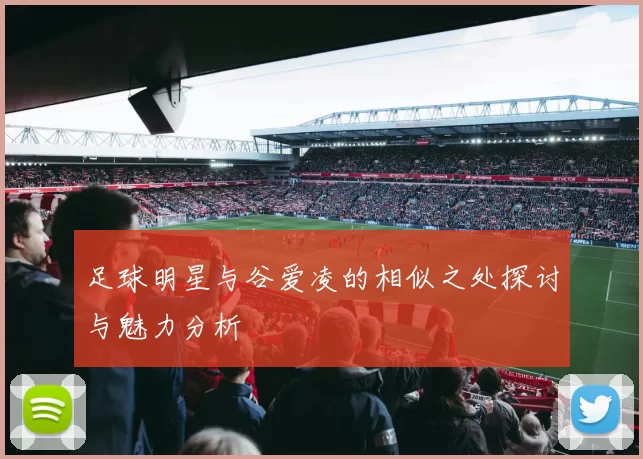 足球明星与谷爱凌的相似之处探讨与魅力分析