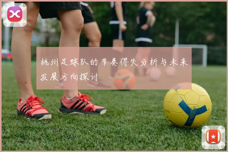 杭州足球队的节奏得失分析与未来发展方向探讨