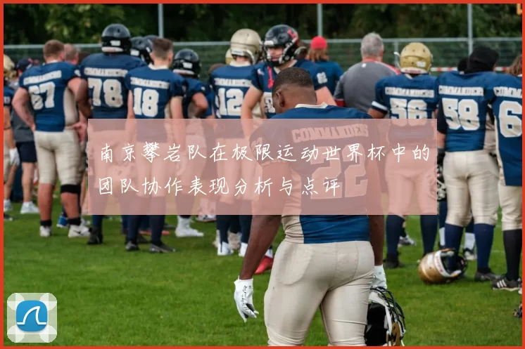 南京攀岩队在极限运动世界杯中的团队协作表现分析与点评
