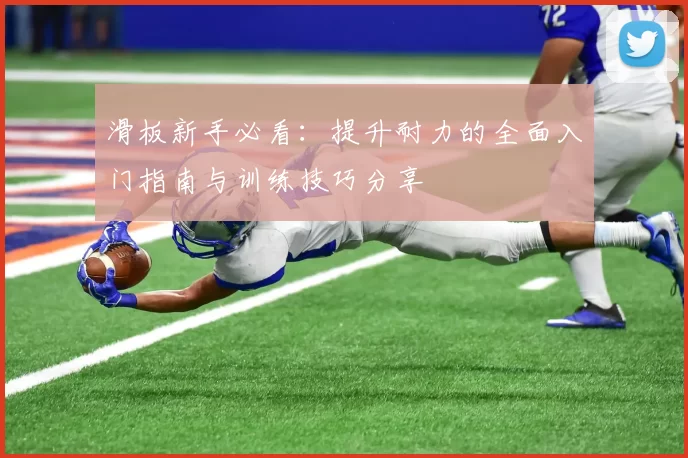 滑板新手必看：提升耐力的全面入门指南与训练技巧分享