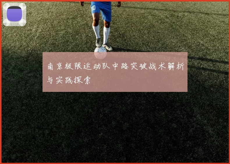 南京极限运动队中路突破战术解析与实践探索