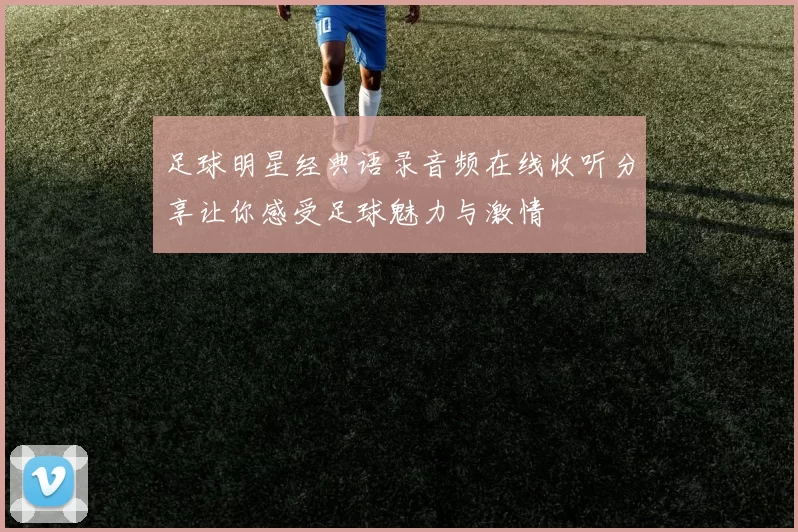 足球明星经典语录音频在线收听分享让你感受足球魅力与激情