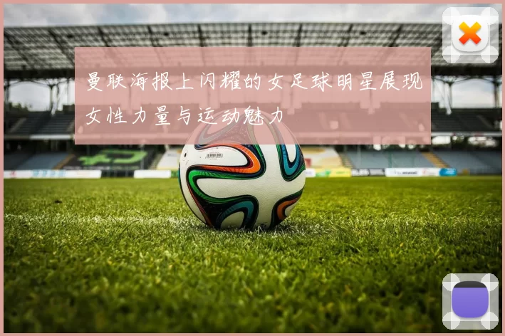 曼联海报上闪耀的女足球明星展现女性力量与运动魅力