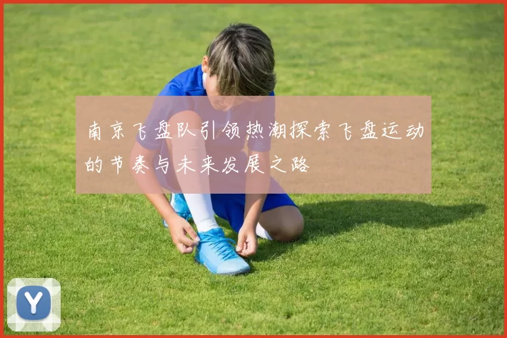 南京飞盘队引领热潮探索飞盘运动的节奏与未来发展之路