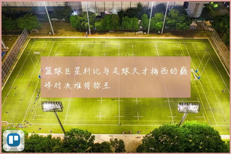篮球巨星科比与足球天才梅西的巅峰对决谁将称王