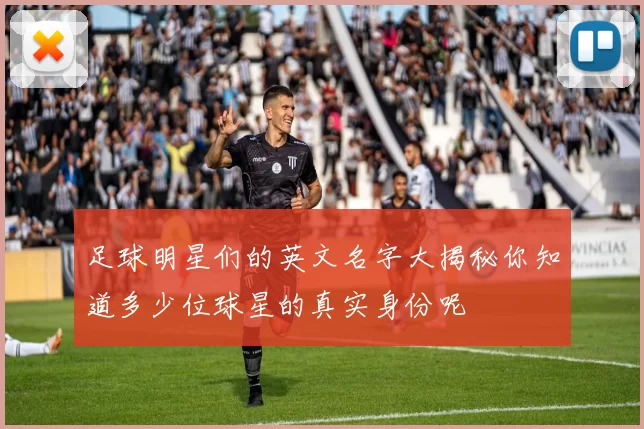 足球明星们的英文名字大揭秘你知道多少位球星的真实身份呢